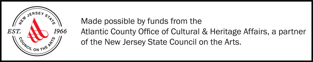 New Jersey State Council on the Arts - Made Possible by funds from the Atlantic County Office of Cultural & Heritage Affaits, a partner of the NJ State Cuncil on the Arts